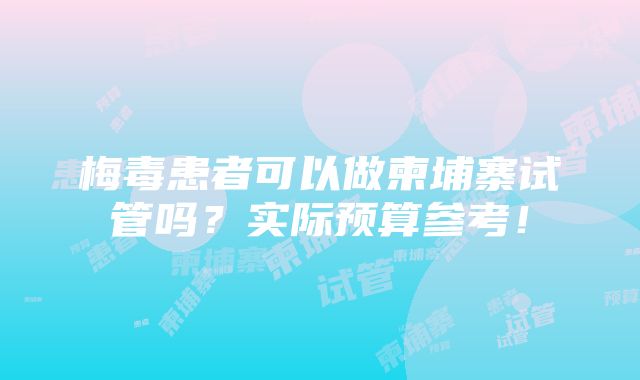 梅毒患者可以做柬埔寨试管吗？实际预算参考！