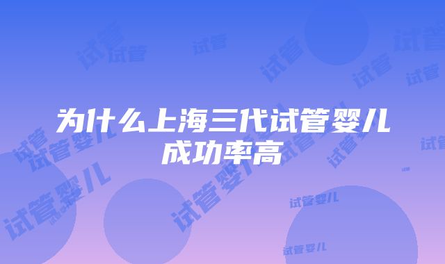 为什么上海三代试管婴儿成功率高