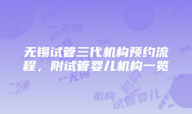 无锡试管三代机构预约流程，附试管婴儿机构一览