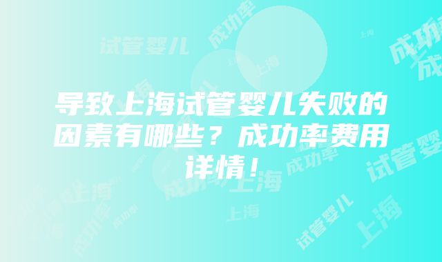 导致上海试管婴儿失败的因素有哪些？成功率费用详情！