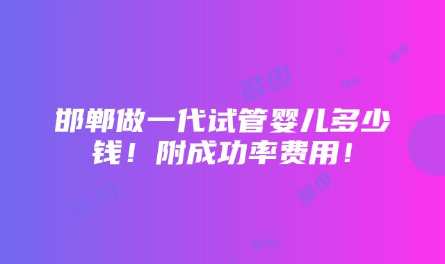 邯郸做一代试管婴儿多少钱！附成功率费用！