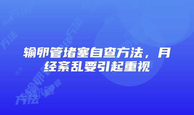 输卵管堵塞自查方法，月经紊乱要引起重视