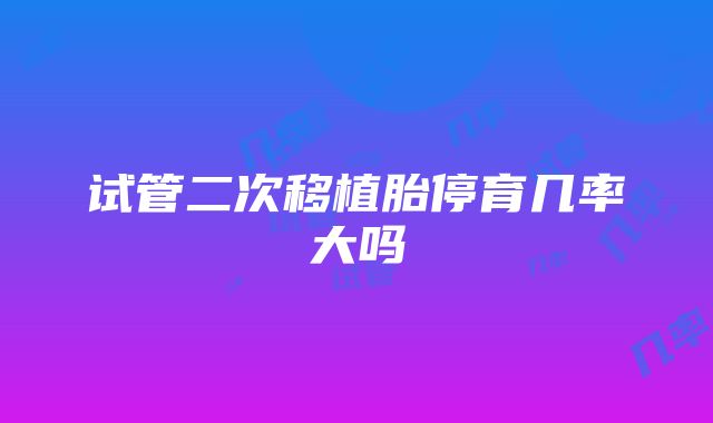 试管二次移植胎停育几率大吗