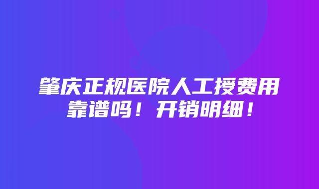 肇庆正规医院人工授费用靠谱吗！开销明细！