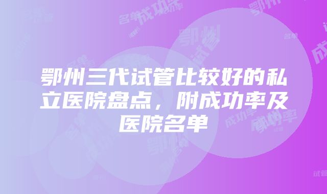 鄂州三代试管比较好的私立医院盘点，附成功率及医院名单