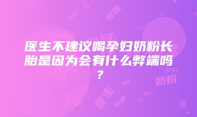 医生不建议喝孕妇奶粉长胎是因为会有什么弊端吗？