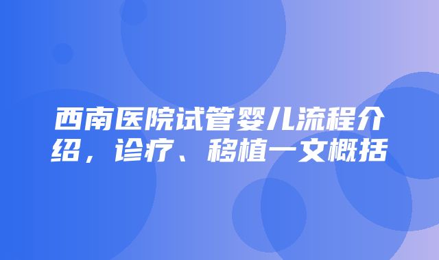 西南医院试管婴儿流程介绍，诊疗、移植一文概括