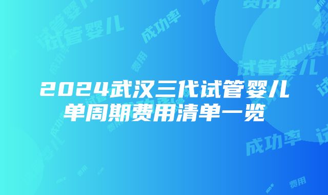 2024武汉三代试管婴儿单周期费用清单一览