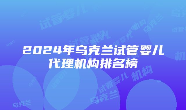 2024年乌克兰试管婴儿代理机构排名榜