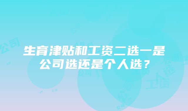 生育津贴和工资二选一是公司选还是个人选？