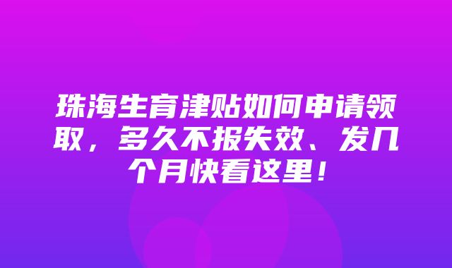 珠海生育津贴如何申请领取，多久不报失效、发几个月快看这里！