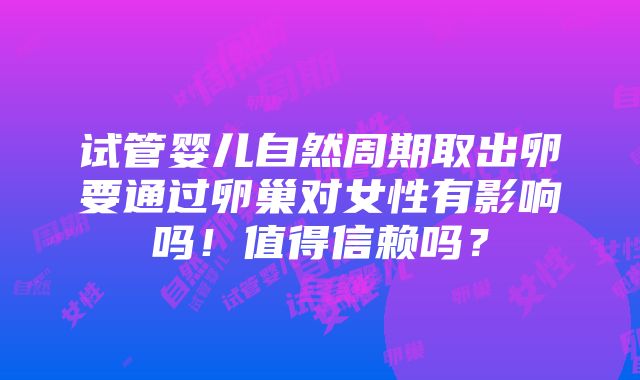 试管婴儿自然周期取出卵要通过卵巢对女性有影响吗！值得信赖吗？