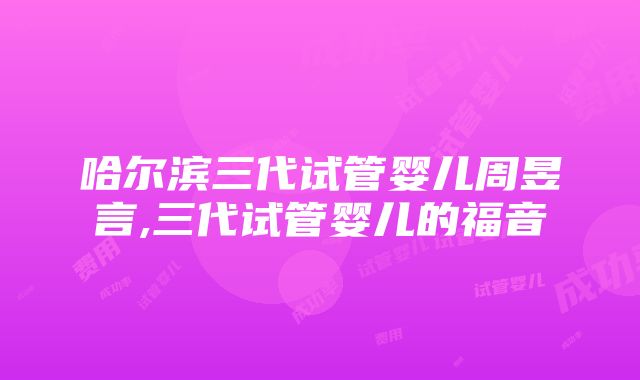 哈尔滨三代试管婴儿周昱言,三代试管婴儿的福音