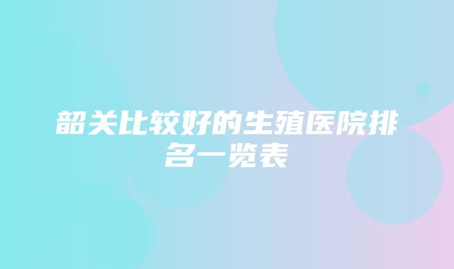 韶关比较好的生殖医院排名一览表