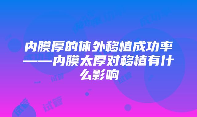 内膜厚的体外移植成功率——内膜太厚对移植有什么影响