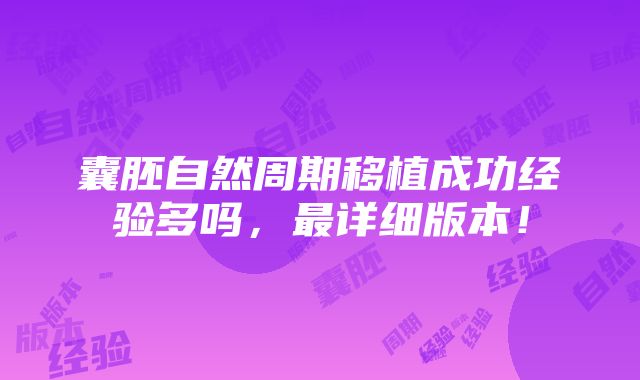 囊胚自然周期移植成功经验多吗，最详细版本！