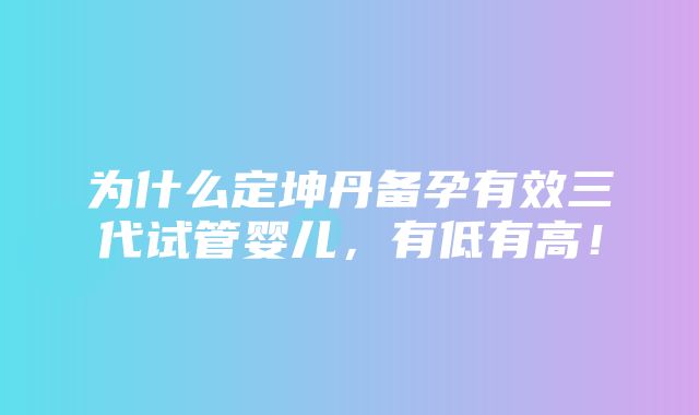 为什么定坤丹备孕有效三代试管婴儿，有低有高！