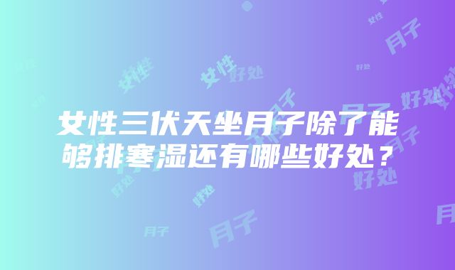 女性三伏天坐月子除了能够排寒湿还有哪些好处？