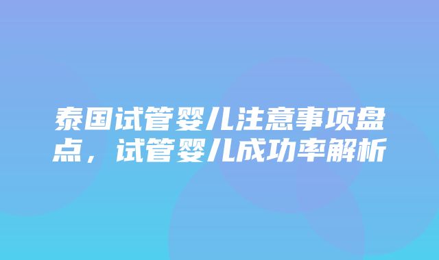 泰国试管婴儿注意事项盘点，试管婴儿成功率解析