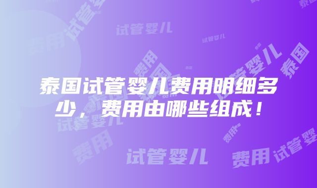 泰国试管婴儿费用明细多少，费用由哪些组成！