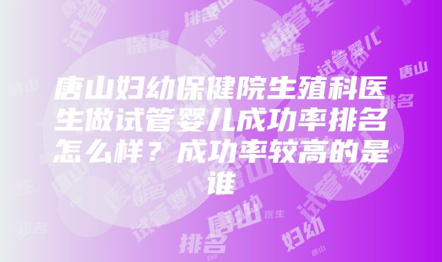 唐山妇幼保健院生殖科医生做试管婴儿成功率排名怎么样？成功率较高的是谁