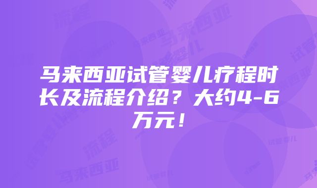 马来西亚试管婴儿疗程时长及流程介绍？大约4-6万元！