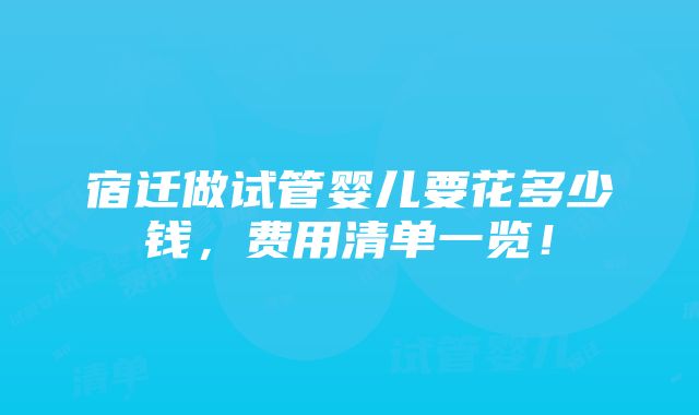 宿迁做试管婴儿要花多少钱，费用清单一览！