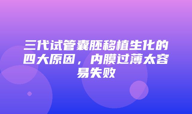 三代试管囊胚移植生化的四大原因，内膜过薄太容易失败