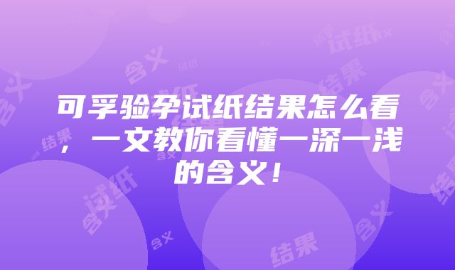 可孚验孕试纸结果怎么看，一文教你看懂一深一浅的含义！