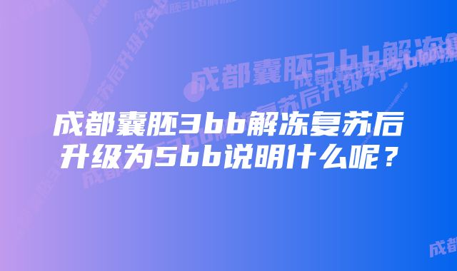 成都囊胚3bb解冻复苏后升级为5bb说明什么呢？