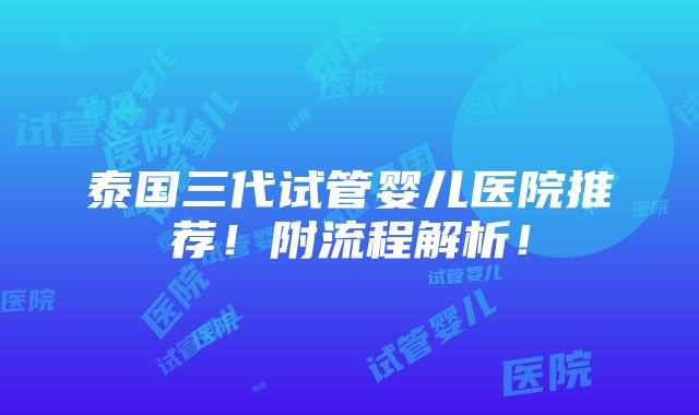 泰国三代试管婴儿医院推荐！附流程解析！