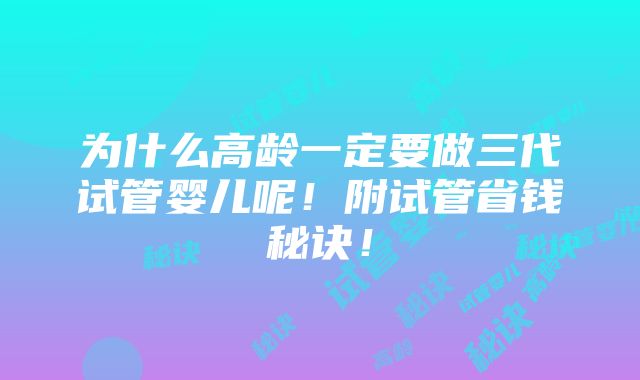 为什么高龄一定要做三代试管婴儿呢！附试管省钱秘诀！