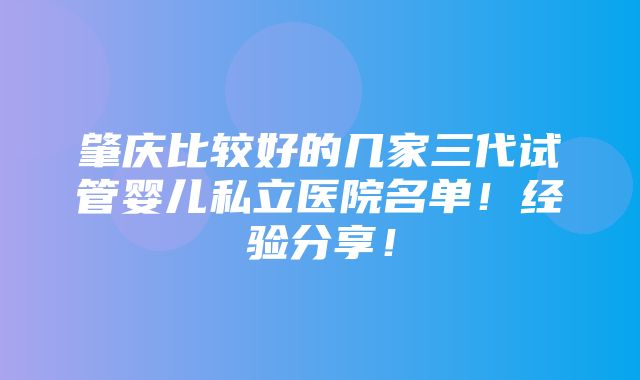 肇庆比较好的几家三代试管婴儿私立医院名单！经验分享！