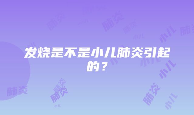 发烧是不是小儿肺炎引起的？