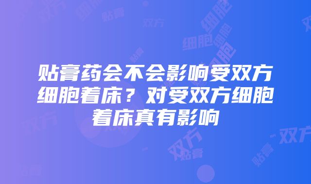 贴膏药会不会影响受双方细胞着床？对受双方细胞着床真有影响