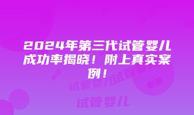 2024年第三代试管婴儿成功率揭晓！附上真实案例！