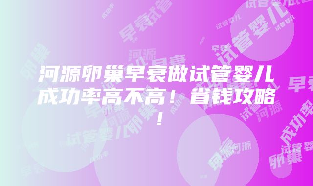 河源卵巢早衰做试管婴儿成功率高不高！省钱攻略！