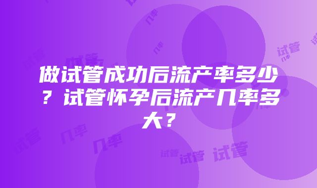 做试管成功后流产率多少？试管怀孕后流产几率多大？