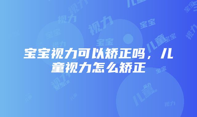 宝宝视力可以矫正吗，儿童视力怎么矫正