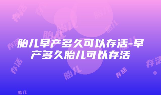 胎儿早产多久可以存活-早产多久胎儿可以存活