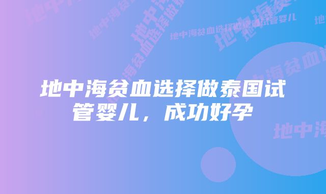 地中海贫血选择做泰国试管婴儿，成功好孕