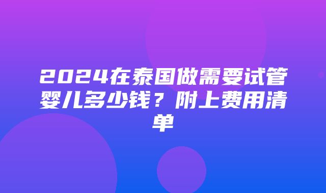 2024在泰国做需要试管婴儿多少钱？附上费用清单