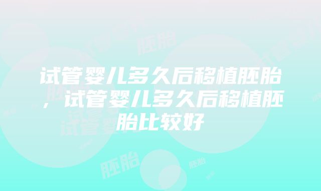 试管婴儿多久后移植胚胎，试管婴儿多久后移植胚胎比较好