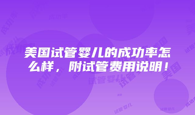 美国试管婴儿的成功率怎么样，附试管费用说明！