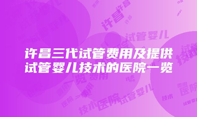 许昌三代试管费用及提供试管婴儿技术的医院一览