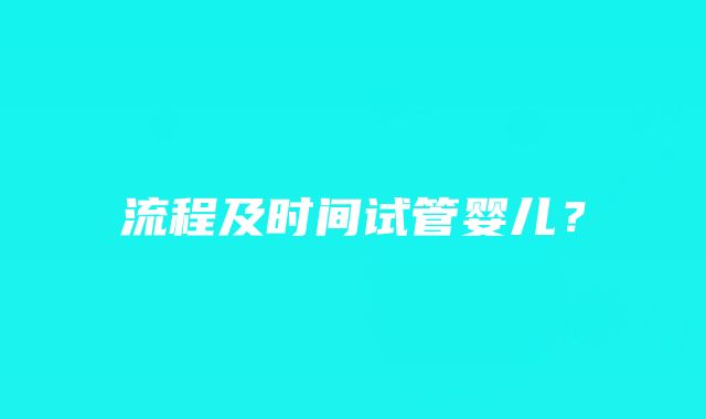 流程及时间试管婴儿？