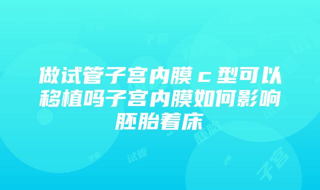 做试管子宫内膜ｃ型可以移植吗子宫内膜如何影响胚胎着床