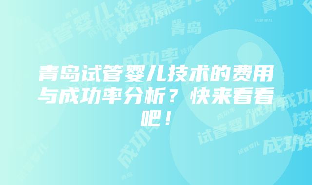 青岛试管婴儿技术的费用与成功率分析？快来看看吧！