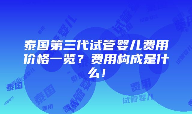 泰国第三代试管婴儿费用价格一览？费用构成是什么！