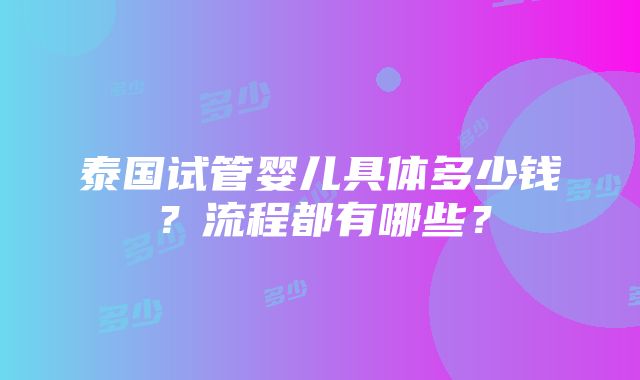 泰国试管婴儿具体多少钱？流程都有哪些？